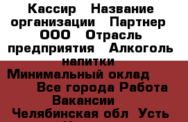 Кассир › Название организации ­ Партнер, ООО › Отрасль предприятия ­ Алкоголь, напитки › Минимальный оклад ­ 27 000 - Все города Работа » Вакансии   . Челябинская обл.,Усть-Катав г.